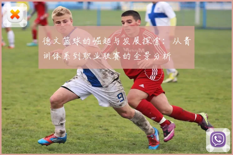 德文篮球的崛起与发展探索：从青训体系到职业联赛的全景分析