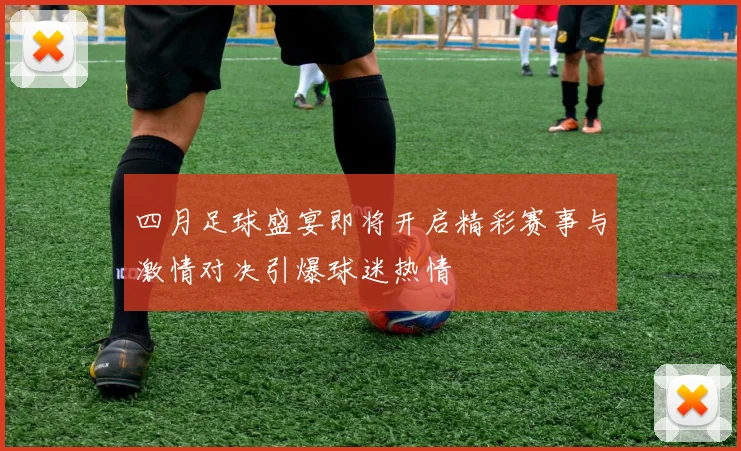 四月足球盛宴即将开启精彩赛事与激情对决引爆球迷热情