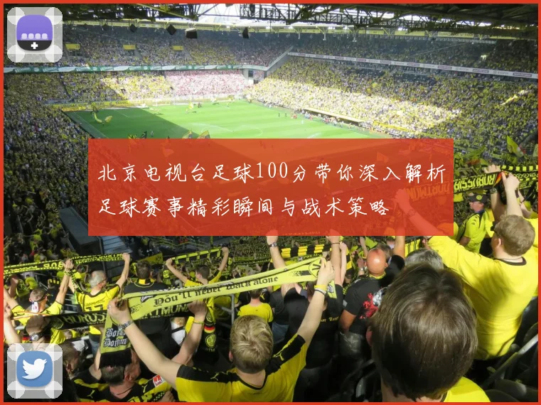 北京电视台足球100分带你深入解析足球赛事精彩瞬间与战术策略