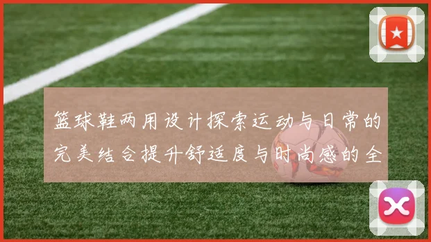 篮球鞋两用设计探索运动与日常的完美结合提升舒适度与时尚感的全新体验