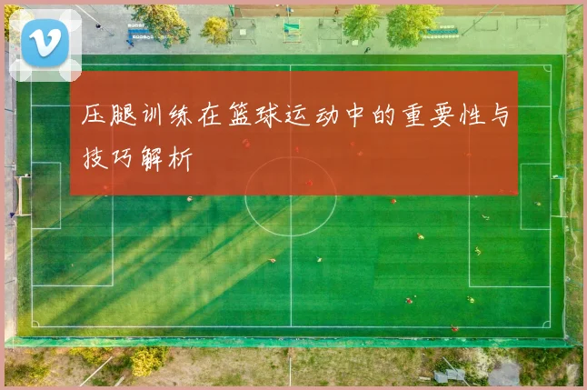 压腿训练在篮球运动中的重要性与技巧解析