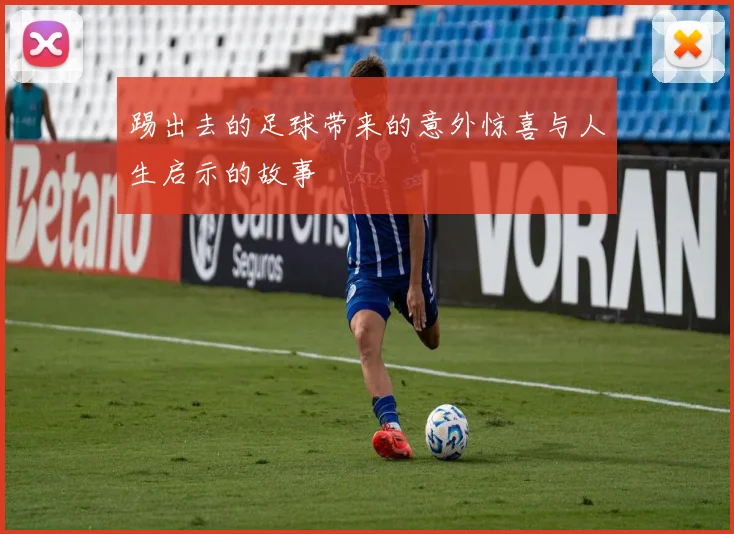 踢出去的足球带来的意外惊喜与人生启示的故事