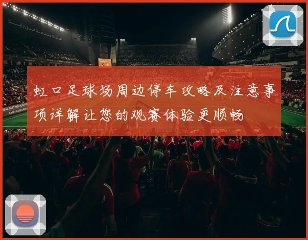 虹口足球场周边停车攻略及注意事项详解让您的观赛体验更顺畅