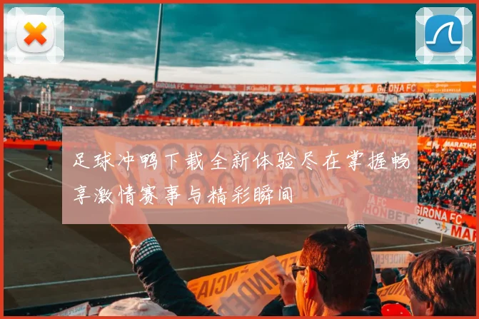 足球冲鸭下载全新体验尽在掌握畅享激情赛事与精彩瞬间