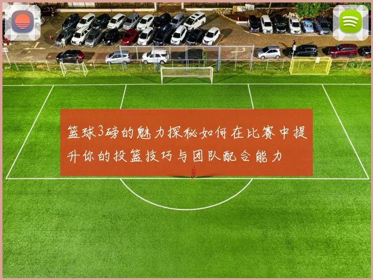 篮球3磅的魅力探秘如何在比赛中提升你的投篮技巧与团队配合能力