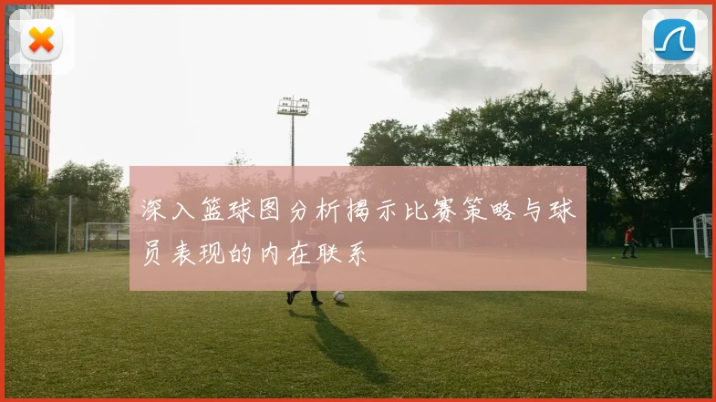 深入篮球图分析揭示比赛策略与球员表现的内在联系