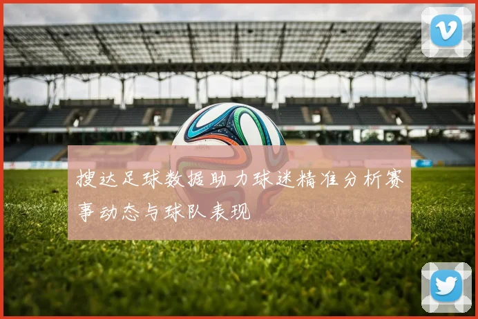 搜达足球数据助力球迷精准分析赛事动态与球队表现